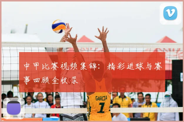 中甲比赛视频集锦：精彩进球与赛事回顾全收录