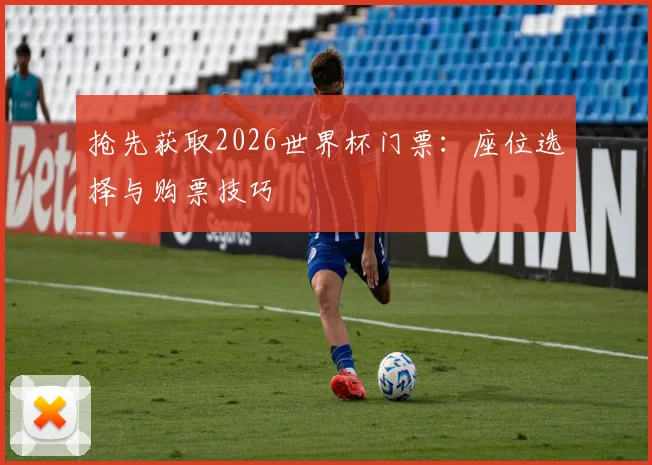 抢先获取2026世界杯门票：座位选择与购票技巧