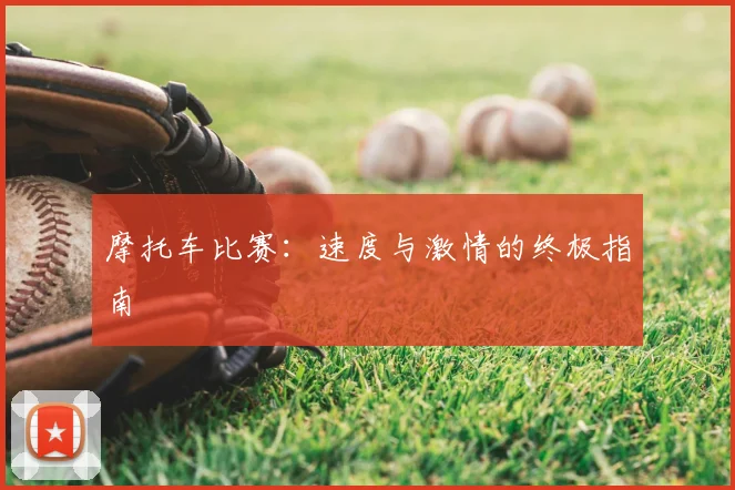 摩托车比赛：速度与激情的终极指南