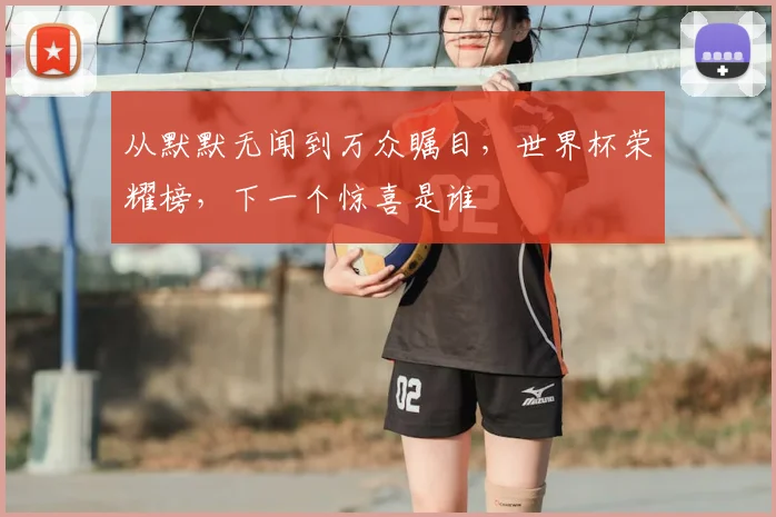 从默默无闻到万众瞩目,世界杯荣耀榜,下一个惊喜是谁