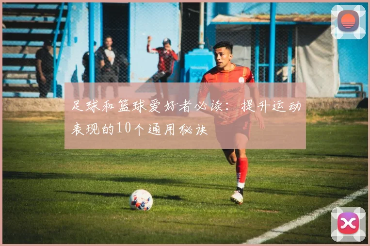 足球和篮球爱好者必读：提升运动表现的10个通用秘诀