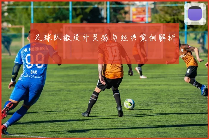 足球队徽设计灵感与经典案例解析