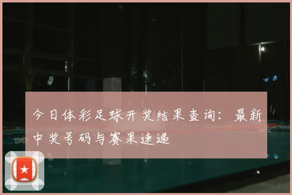 今日体彩足球开奖结果查询：最新中奖号码与赛果速递