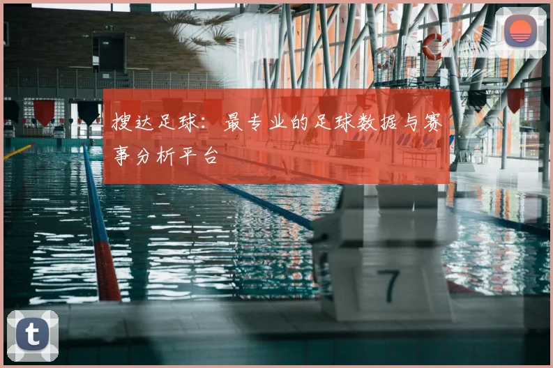 搜达足球：最专业的足球数据与赛事分析平台