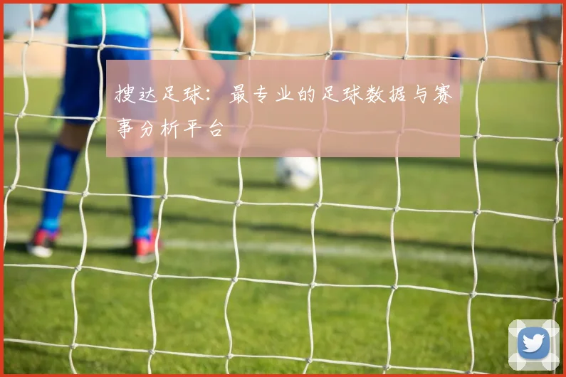 搜达足球：最专业的足球数据与赛事分析平台