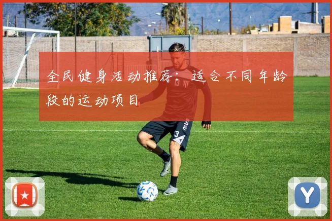 全民健身活动推荐：适合不同年龄段的运动项目