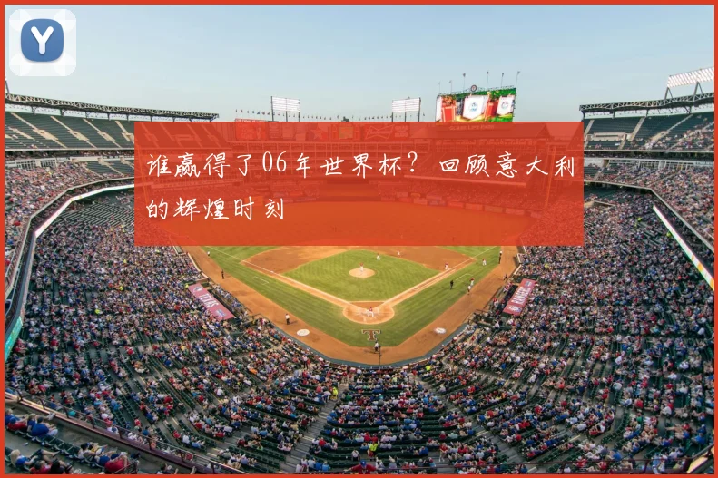 谁赢得了06年世界杯？回顾意大利的辉煌时刻