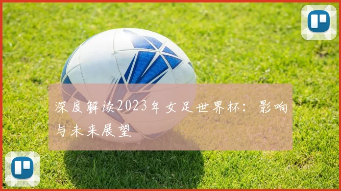 深度解读2023年女足世界杯：影响与未来展望